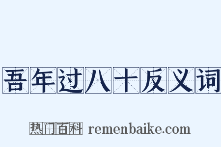 吾年过八十反义词是什么意思的图片
